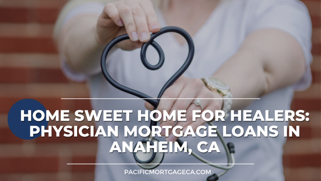 Home Sweet Home for Healers Physician Mortgage Loans in Anaheim, CA